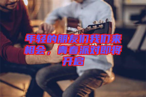 年輕的朋友們我們來相會，青春派對即將開啟
