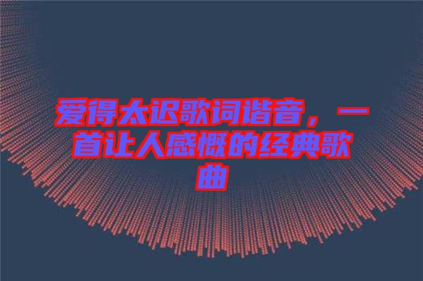 愛得太遲歌詞諧音，一首讓人感慨的經(jīng)典歌曲