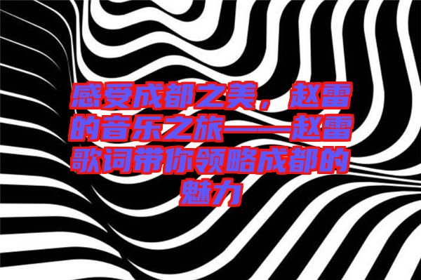 感受成都之美，趙雷的音樂(lè)之旅——趙雷歌詞帶你領(lǐng)略成都的魅力