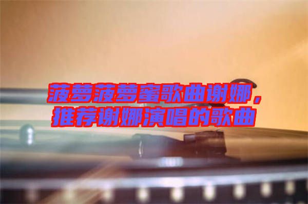 菠蘿菠蘿蜜歌曲謝娜，推薦謝娜演唱的歌曲