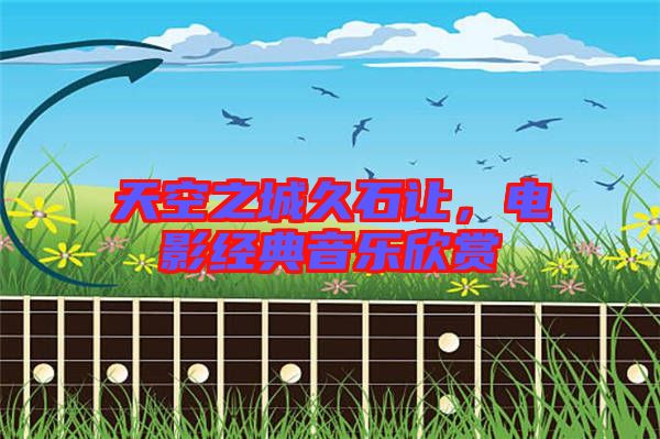天空之城久石讓，電影經(jīng)典音樂欣賞