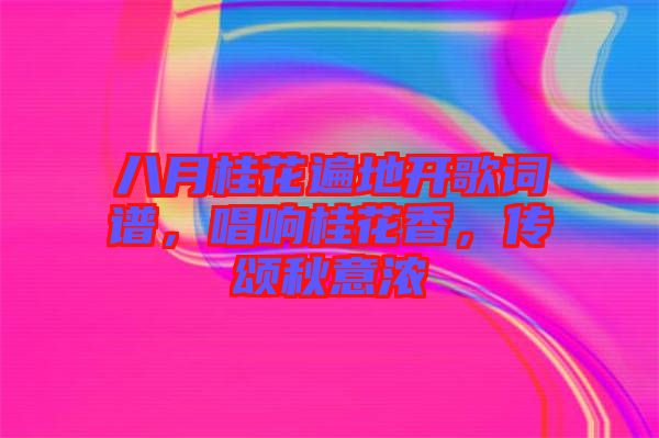 八月桂花遍地開歌詞譜，唱響桂花香，傳頌秋意濃