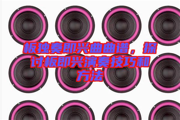 板獨(dú)奏即興曲曲譜，探討板即興演奏技巧和方法