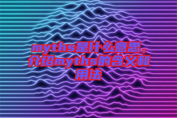 myths是什么意思，介紹myths的含義和用法