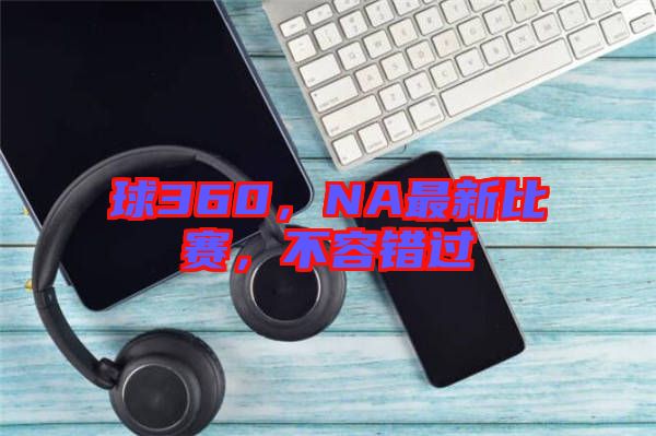 球360，NA最新比賽，不容錯過