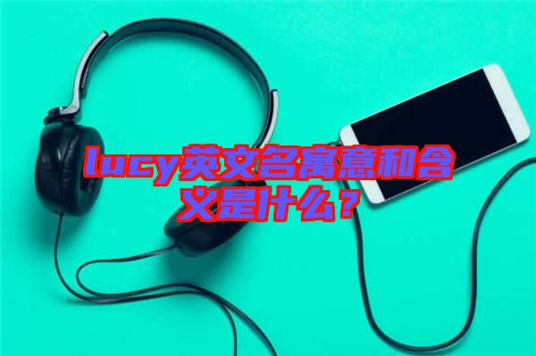lucy英文名寓意和含義是什么？