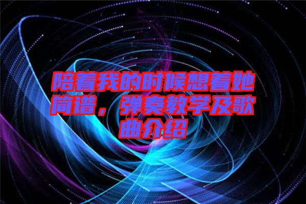 陪著我的時(shí)候想著她簡(jiǎn)譜，彈奏教學(xué)及歌曲介紹