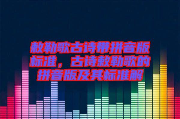 敕勒歌古詩帶拼音版標準，古詩敕勒歌的拼音版及其標準解