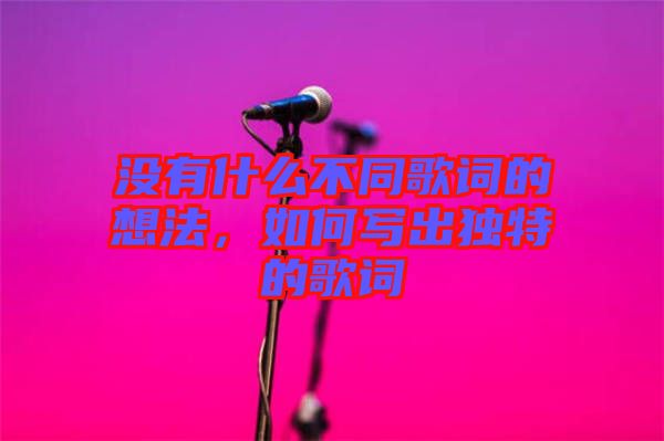 沒(méi)有什么不同歌詞的想法，如何寫出獨(dú)特的歌詞