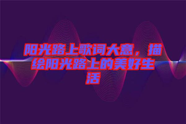 陽光路上歌詞大意，描繪陽光路上的美好生活