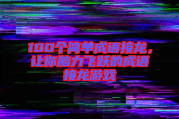 100個簡單成語接龍，讓你腦力飛躍的成語接龍游戲