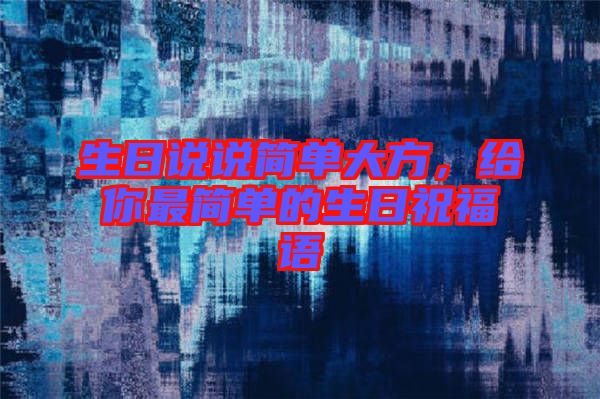 生日說說簡單大方，給你最簡單的生日祝福語