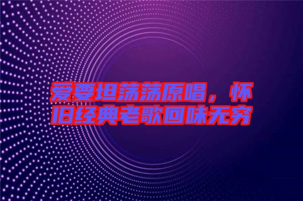 愛要坦蕩蕩原唱，懷舊經(jīng)典老歌回味無窮