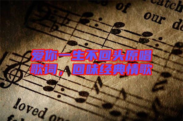 愛你一生不回頭原唱歌詞，回味經(jīng)典情歌