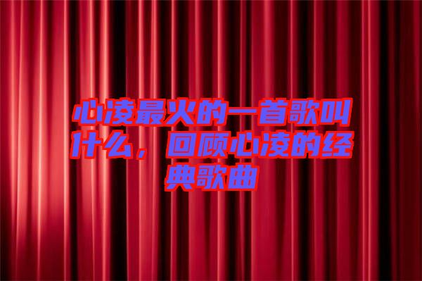 心凌最火的一首歌叫什么，回顧心凌的經(jīng)典歌曲