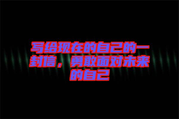 寫給現(xiàn)在的自己的一封信，勇敢面對未來的自己