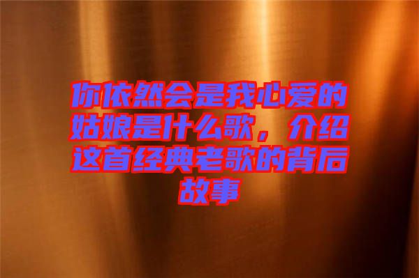 你依然會(huì)是我心愛(ài)的姑娘是什么歌，介紹這首經(jīng)典老歌的背后故事