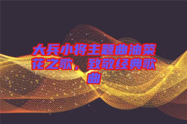 大兵小將主題曲油菜花之歌，致敬經(jīng)典歌曲