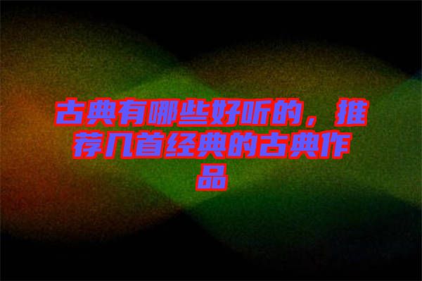 古典有哪些好聽(tīng)的，推薦幾首經(jīng)典的古典作品