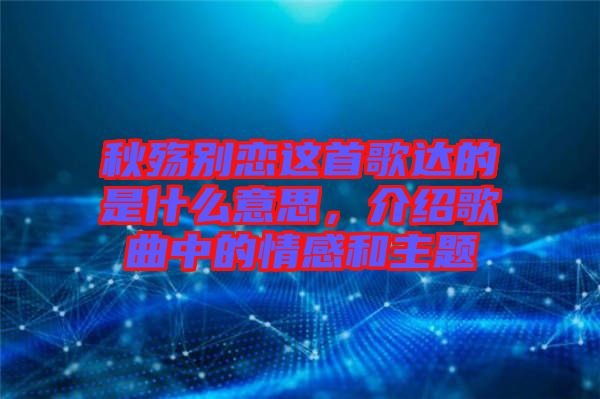 秋殤別戀這首歌達的是什么意思，介紹歌曲中的情感和主題