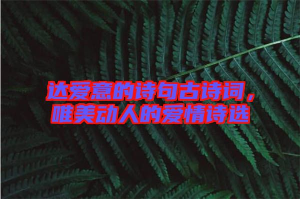 達(dá)愛意的詩句古詩詞，唯美動人的愛情詩選