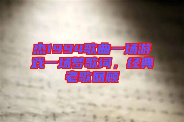 杰1994歌曲一場(chǎng)游戲一場(chǎng)夢(mèng)歌詞，經(jīng)典老歌回顧
