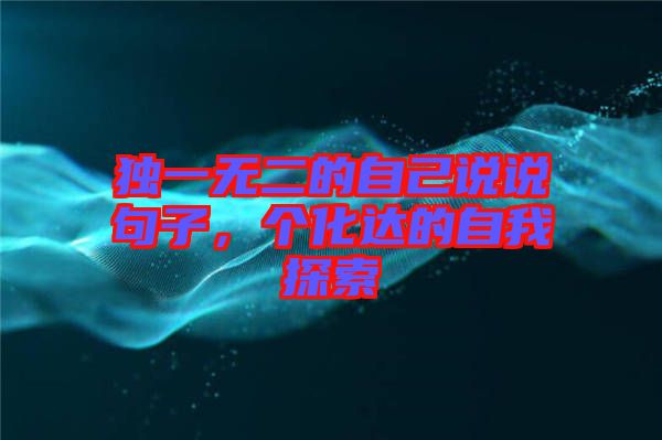 獨(dú)一無二的自己說說句子，個(gè)化達(dá)的自我探索