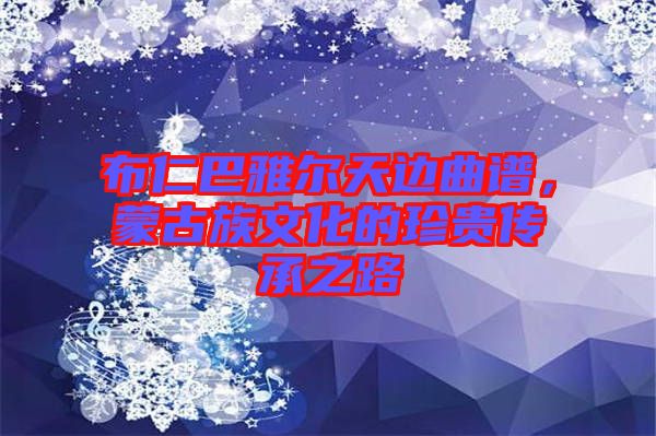 布仁巴雅爾天邊曲譜，蒙古族文化的珍貴傳承之路