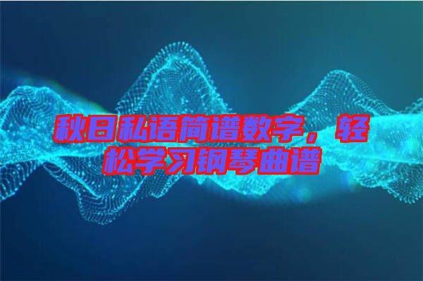 秋日私語簡(jiǎn)譜數(shù)字，輕松學(xué)習(xí)鋼琴曲譜