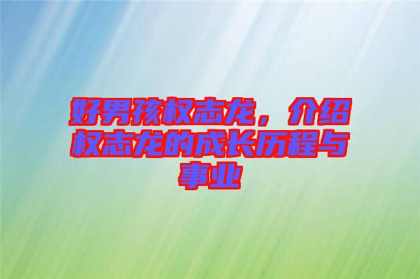 好男孩權(quán)志龍，介紹權(quán)志龍的成長(zhǎng)歷程與事業(yè)
