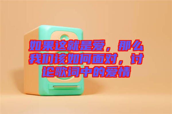 如果這就是愛，那么我們該如何面對，討論歌詞中的愛情
