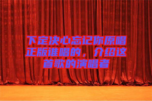 下定決心忘記你原唱正版誰唱的，介紹這首歌的演唱者