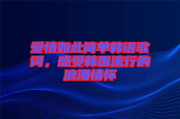愛情如此簡(jiǎn)單韓語(yǔ)歌詞，感受韓國(guó)流行的浪漫情懷