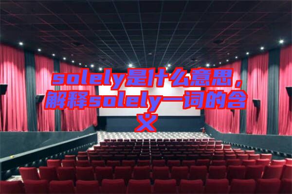 solely是什么意思，解釋solely一詞的含義