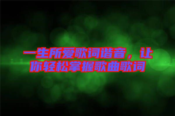 一生所愛(ài)歌詞諧音，讓你輕松掌握歌曲歌詞