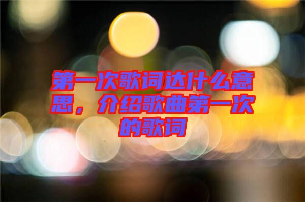 第一次歌詞達(dá)什么意思，介紹歌曲第一次的歌詞