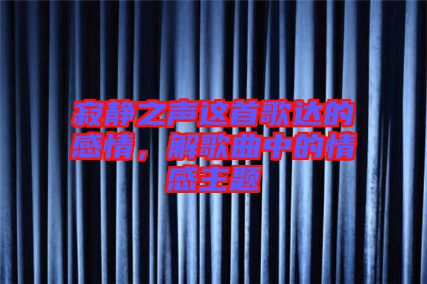 寂靜之聲這首歌達(dá)的感情，解歌曲中的情感主題