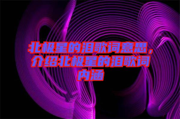 北極星的淚歌詞意思，介紹北極星的淚歌詞內(nèi)涵