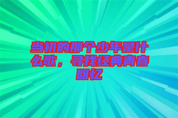 當(dāng)初的那個(gè)少年是什么歌，尋找經(jīng)典青春回憶