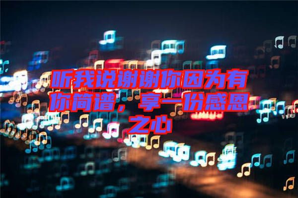聽我說謝謝你因為有你簡譜，享一份感恩之心