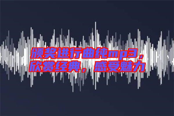 頒獎(jiǎng)進(jìn)行曲純mp3，欣賞經(jīng)典，感受魅力