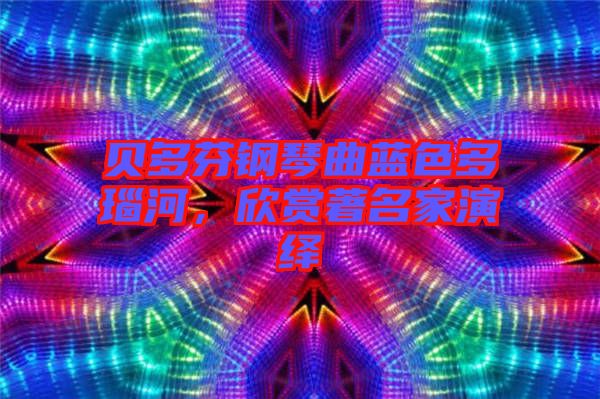 貝多芬鋼琴曲藍(lán)色多瑙河，欣賞著名家演繹