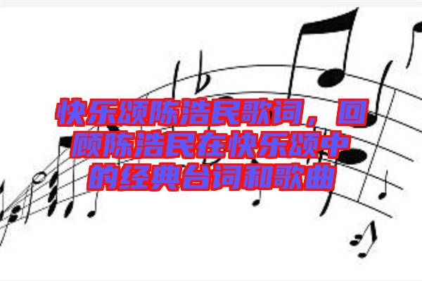 快樂頌陳浩民歌詞，回顧陳浩民在快樂頌中的經(jīng)典臺詞和歌曲