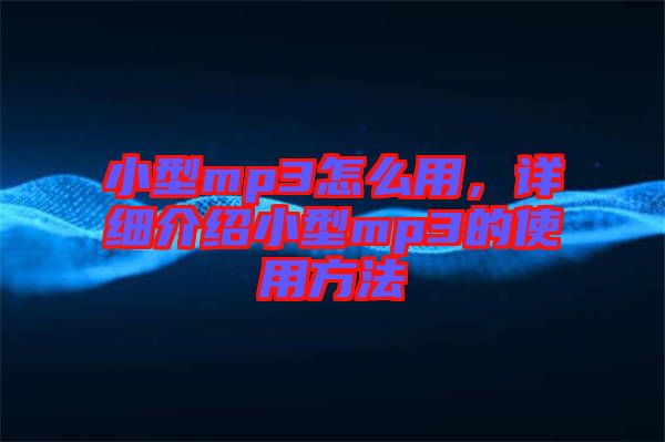 小型mp3怎么用，詳細(xì)介紹小型mp3的使用方法