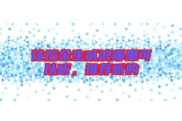 往后余生貳浪哪里可以聽，推薦聽的