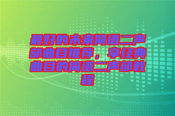 最好的未來簡譜二聲部曲目推薦，享經(jīng)典曲目的簡譜二聲部教程