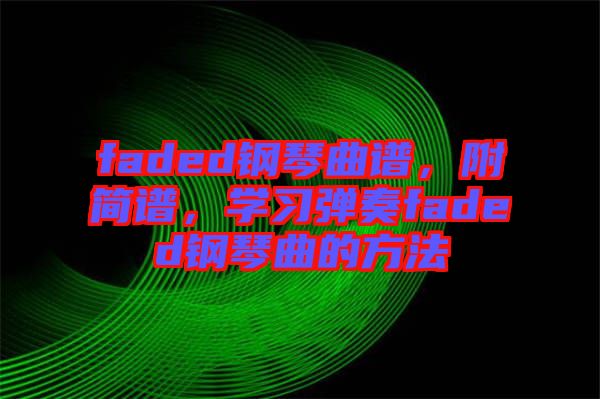 faded鋼琴曲譜，附簡譜，學(xué)習(xí)彈奏faded鋼琴曲的方法