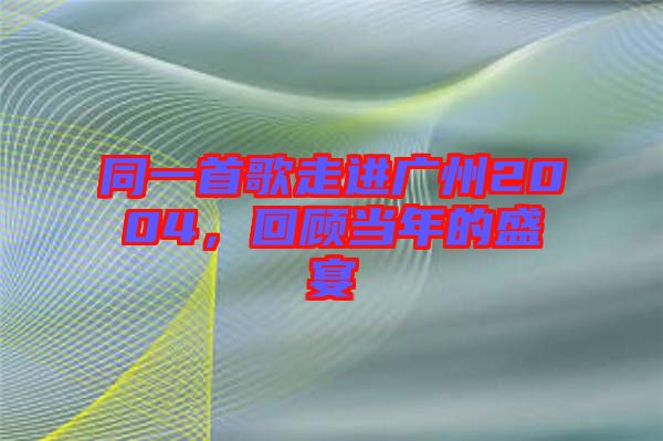 同一首歌走進廣州2004，回顧當年的盛宴
