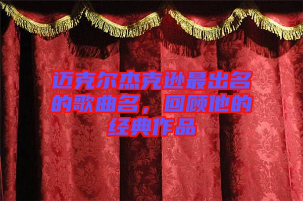 邁克爾杰克遜最出名的歌曲名，回顧他的經(jīng)典作品