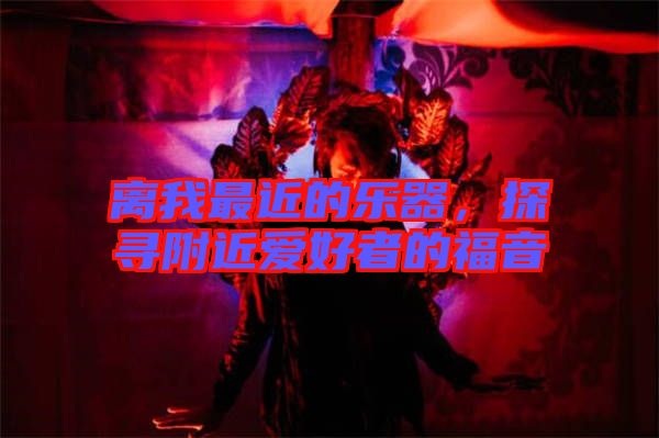 離我最近的樂器，探尋附近愛好者的福音